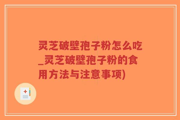 灵芝破壁孢子粉怎么吃_灵芝破壁孢子粉的食用方法与注意事项)