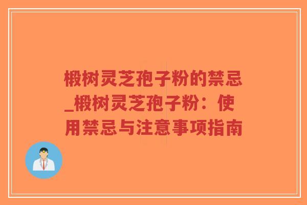 椴树灵芝孢子粉的禁忌_椴树灵芝孢子粉：使用禁忌与注意事项指南