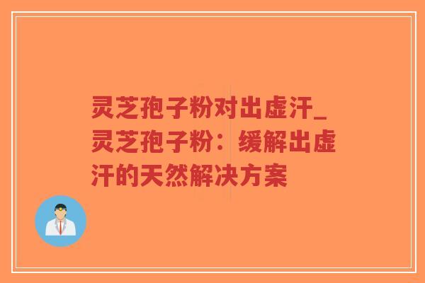 灵芝孢子粉对出虚汗_灵芝孢子粉：缓解出虚汗的天然解决方案