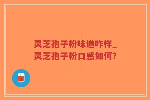灵芝孢子粉味道咋样_灵芝孢子粉口感如何？