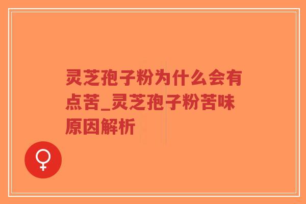 灵芝孢子粉为什么会有点苦_灵芝孢子粉苦味原因解析
