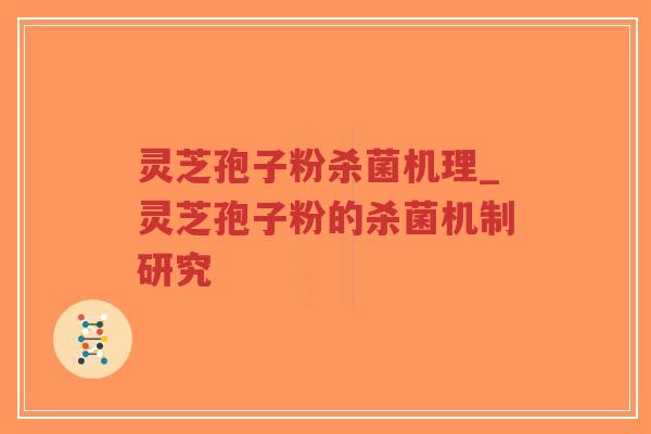 灵芝孢子粉杀菌机理_灵芝孢子粉的杀菌机制研究