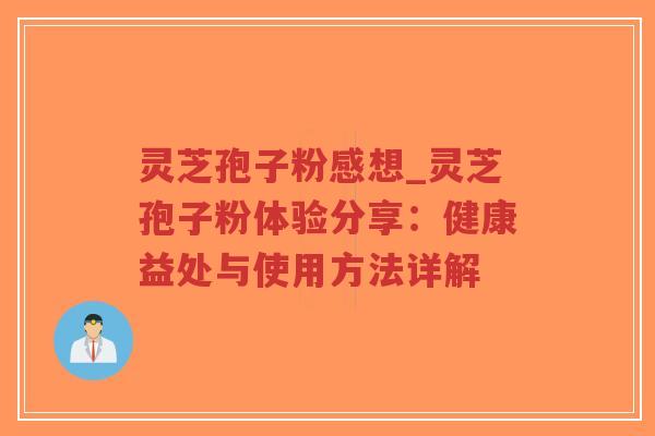 灵芝孢子粉感想_灵芝孢子粉体验分享：健康益处与使用方法详解