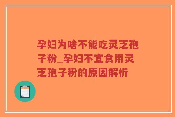 孕妇为啥不能吃灵芝孢子粉_孕妇不宜食用灵芝孢子粉的原因解析