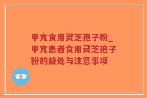 甲亢食用灵芝孢子粉_甲亢患者食用灵芝孢子粉的益处与注意事项