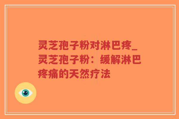 灵芝孢子粉对淋巴疼_灵芝孢子粉：缓解淋巴疼痛的天然疗法