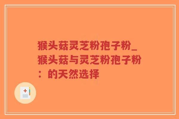 猴头菇灵芝粉孢子粉_猴头菇与灵芝粉孢子粉：的天然选择