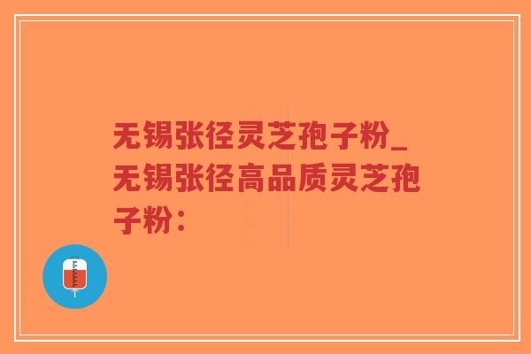 无锡张径灵芝孢子粉_无锡张径高品质灵芝孢子粉：