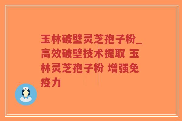 玉林破壁灵芝孢子粉_高效破壁技术提取 玉林灵芝孢子粉 增强免疫力