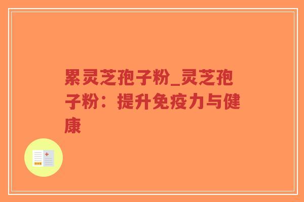 累灵芝孢子粉_灵芝孢子粉：提升免疫力与健康