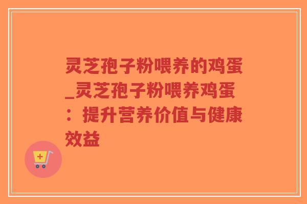 灵芝孢子粉喂养的鸡蛋_灵芝孢子粉喂养鸡蛋：提升营养价值与健康效益