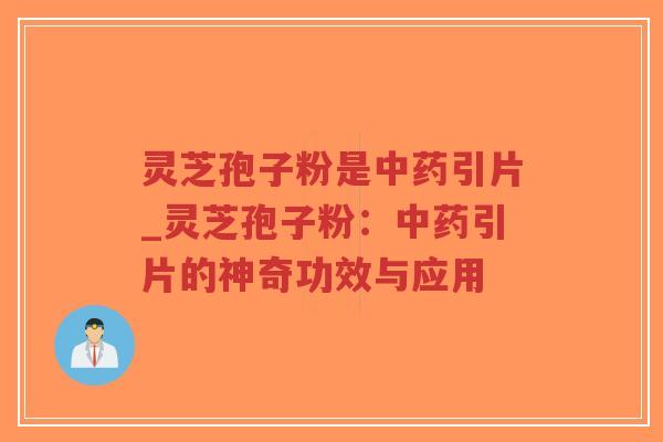 灵芝孢子粉是中药引片_灵芝孢子粉：中药引片的神奇功效与应用