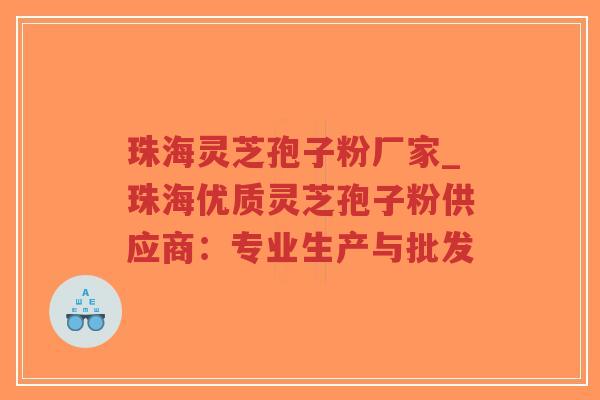 珠海灵芝孢子粉厂家_珠海优质灵芝孢子粉供应商：专业生产与批发