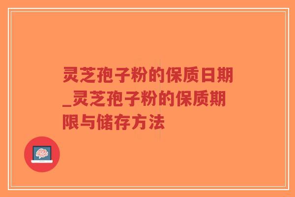 灵芝孢子粉的保质日期_灵芝孢子粉的保质期限与储存方法