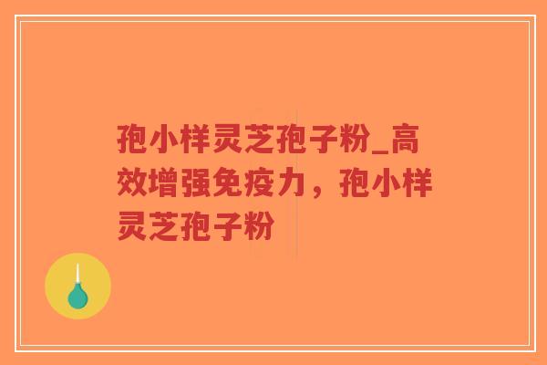 孢小样灵芝孢子粉_高效增强免疫力，孢小样灵芝孢子粉
