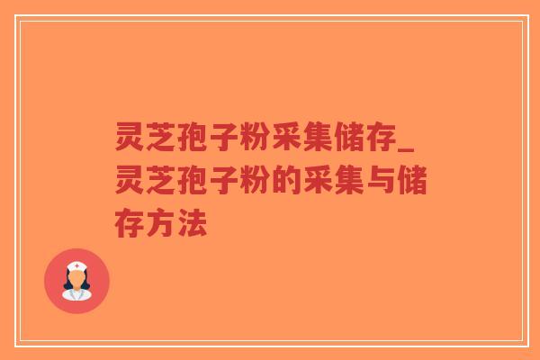 灵芝孢子粉采集储存_灵芝孢子粉的采集与储存方法