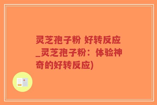 灵芝孢子粉 好转反应_灵芝孢子粉：体验神奇的好转反应)