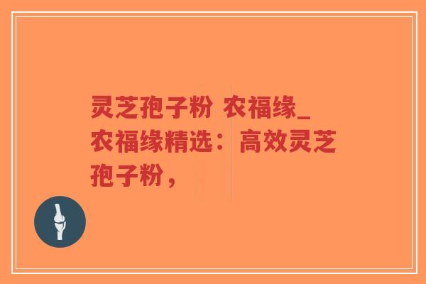 灵芝孢子粉 农福缘_农福缘精选：高效灵芝孢子粉，