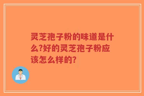 灵芝孢子粉的味道是什么?好的灵芝孢子粉应该怎么样的？