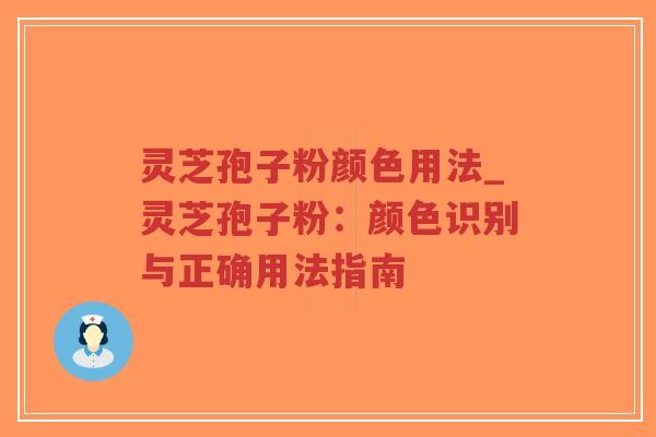 灵芝孢子粉颜色用法_灵芝孢子粉：颜色识别与正确用法指南