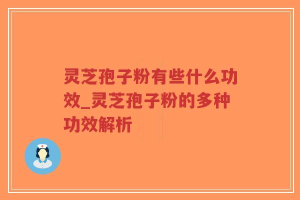 灵芝孢子粉有些什么功效_灵芝孢子粉的多种功效解析