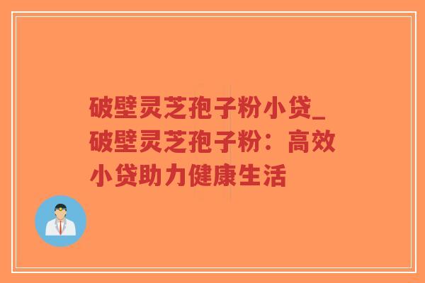 破壁灵芝孢子粉小贷_破壁灵芝孢子粉：高效小贷助力健康生活