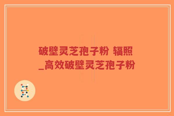 破壁灵芝孢子粉 辐照_高效破壁灵芝孢子粉