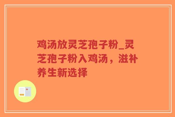 鸡汤放灵芝孢子粉_灵芝孢子粉入鸡汤，滋补养生新选择