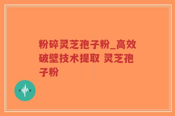 粉碎灵芝孢子粉_高效破壁技术提取 灵芝孢子粉 