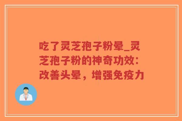 吃了灵芝孢子粉晕_灵芝孢子粉的神奇功效：改善头晕，增强免疫力
