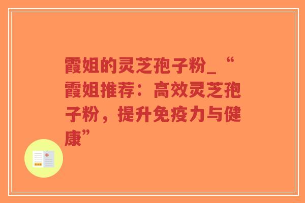 霞姐的灵芝孢子粉_“霞姐推荐：高效灵芝孢子粉，提升免疫力与健康”