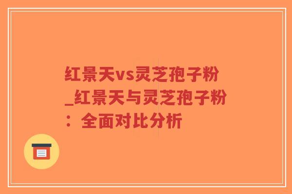 红景天vs灵芝孢子粉_红景天与灵芝孢子粉：全面对比分析