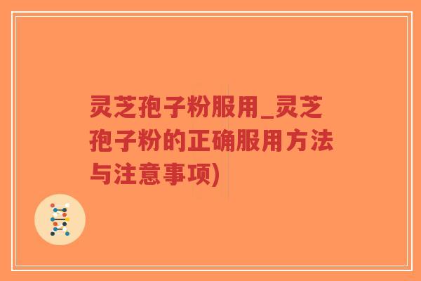 灵芝孢子粉服用_灵芝孢子粉的正确服用方法与注意事项)
