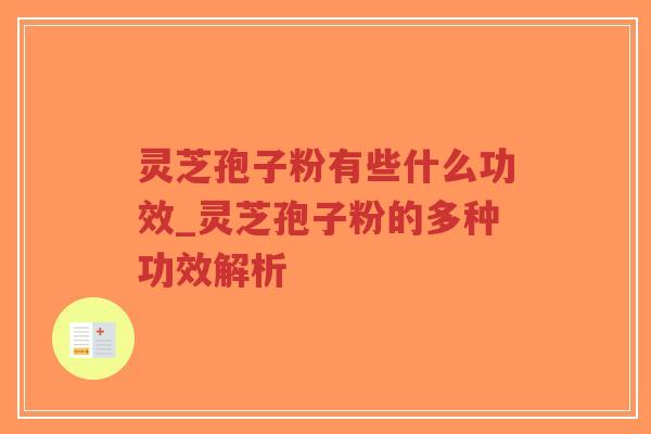 灵芝孢子粉有些什么功效_灵芝孢子粉的多种功效解析