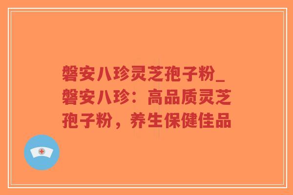 磐安八珍灵芝孢子粉_磐安八珍：高品质灵芝孢子粉，养生保健佳品