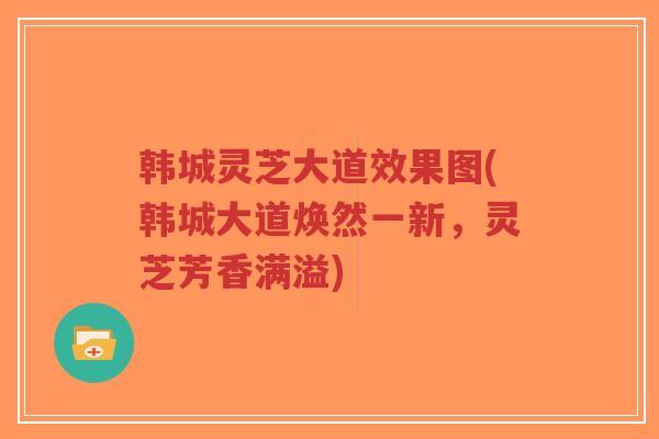 韩城灵芝大道效果图(韩城大道焕然一新，灵芝芳香满溢)