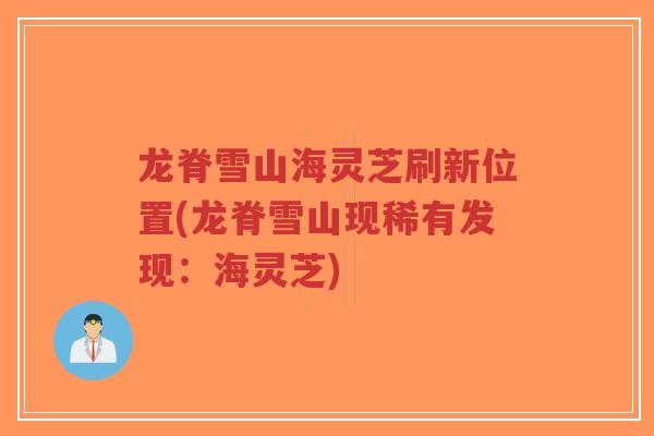 龙脊雪山海灵芝刷新位置(龙脊雪山现稀有发现：海灵芝)