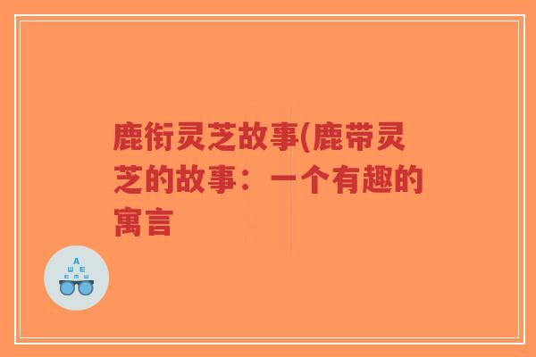 鹿衔灵芝故事(鹿带灵芝的故事：一个有趣的寓言
