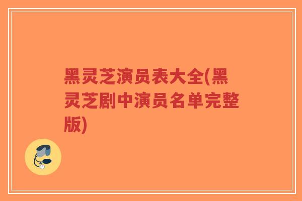 黑灵芝演员表大全(黑灵芝剧中演员名单完整版)