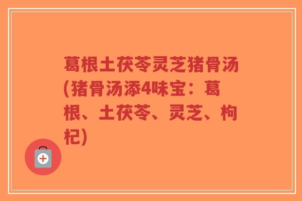 葛根土茯苓灵芝猪骨汤(猪骨汤添4味宝：葛根、土茯苓、灵芝、枸杞)