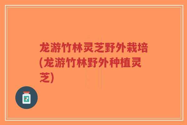龙游竹林灵芝野外栽培(龙游竹林野外种植灵芝)