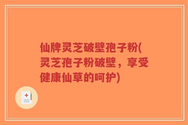 仙牌灵芝破壁孢子粉(灵芝孢子粉破壁，享受健康仙草的呵护)