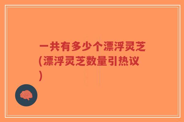 一共有多少个漂浮灵芝(漂浮灵芝数量引热议)