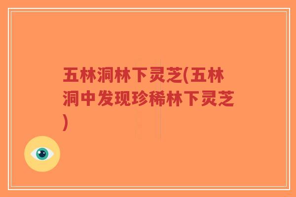 五林洞林下灵芝(五林洞中发现珍稀林下灵芝)