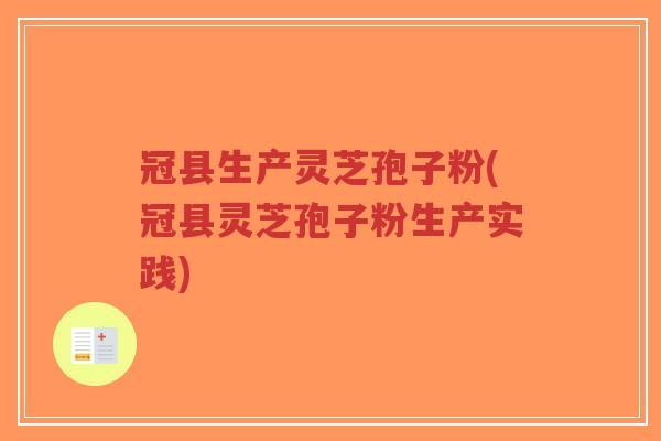 冠县生产灵芝孢子粉(冠县灵芝孢子粉生产实践)