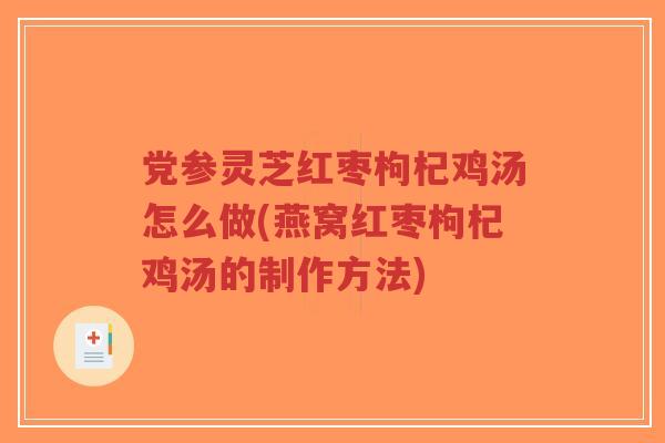 党参灵芝红枣枸杞鸡汤怎么做(燕窝红枣枸杞鸡汤的制作方法)