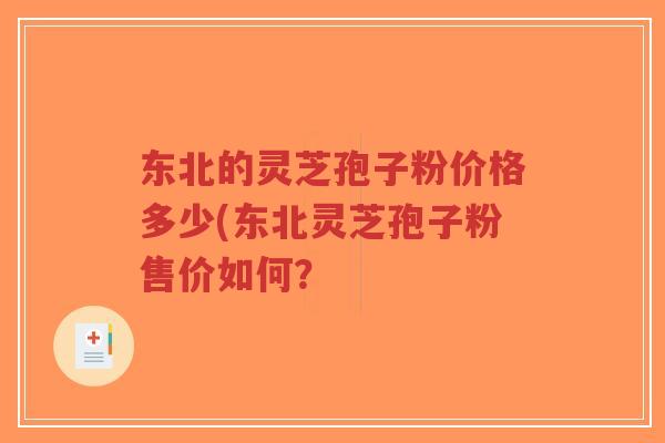 东北的灵芝孢子粉价格多少(东北灵芝孢子粉售价如何？