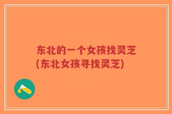 东北的一个女孩找灵芝(东北女孩寻找灵芝)