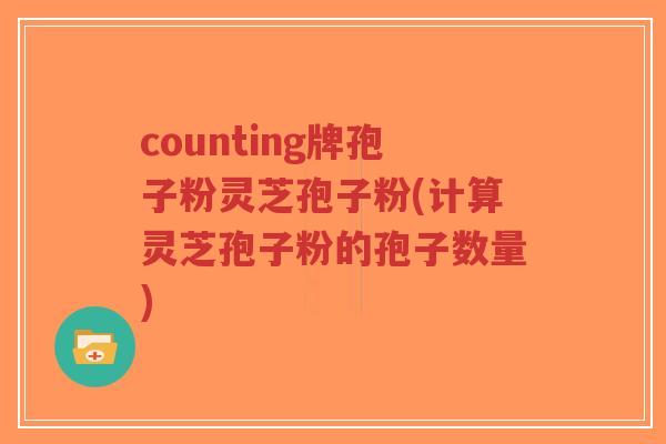 counting牌孢子粉灵芝孢子粉(计算灵芝孢子粉的孢子数量)