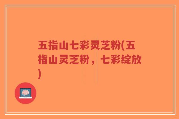 五指山七彩灵芝粉(五指山灵芝粉，七彩绽放)